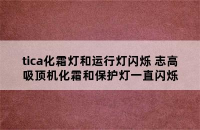 tica化霜灯和运行灯闪烁 志高吸顶机化霜和保护灯一直闪烁